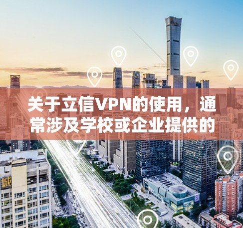 关于立信VPN的使用，通常涉及学校或企业提供的内部网络接入服务。以下是常见问题的解答和建议