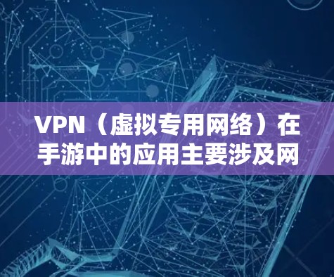 VPN(虚拟专用网络)在手游中的应用主要涉及网络加速、跨区游戏、隐私保护等方面,但需要注意合法性和游戏厂商政策。以下是详细解答