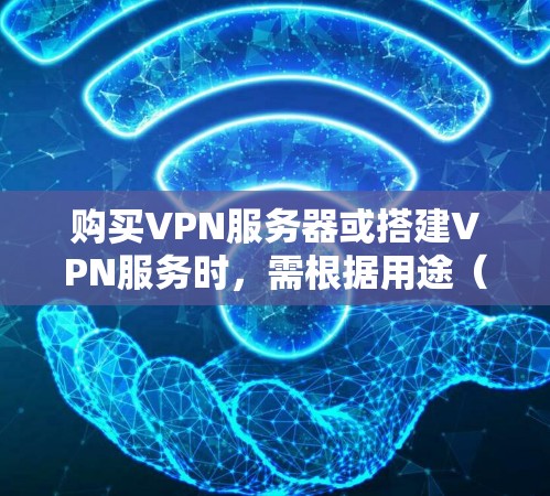 购买VPN服务器或搭建VPN服务时,需根据用途(个人隐私保护、企业远程办公、跨境访问等)选择合适的方案。以下是详细指南