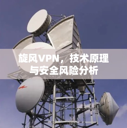旋风VPN,技术原理与安全风险分析 旋风VPN,技术原理与安全风险分析