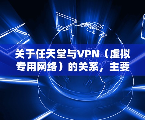 关于任天堂与VPN(虚拟专用网络)的关系,主要涉及以下几个方面