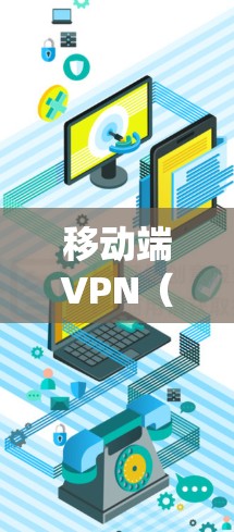 移动端VPN（虚拟专用网络）是一种在智能手机或平板电脑上使用的加密网络工具，主要用于保护隐私、绕过地域限制或增强公共网络的安全性。以下是关于移动端VPN的关键信息