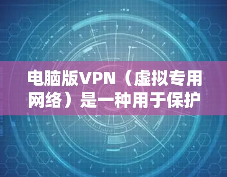 电脑版VPN（虚拟专用网络）是一种用于保护网络隐私、绕过地理限制或加密网络连接的工具。以下是关于电脑版VPN的详细介绍及使用指南