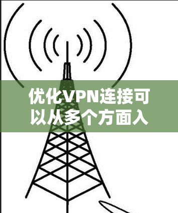 优化VPN连接可以从多个方面入手，包括网络设置、协议选择、服务器选择以及硬件配置等。以下是一些常见的优化建议