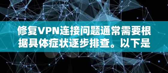 修复VPN连接问题通常需要根据具体症状逐步排查。以下是一份通用指南,适用于常见VPN问题