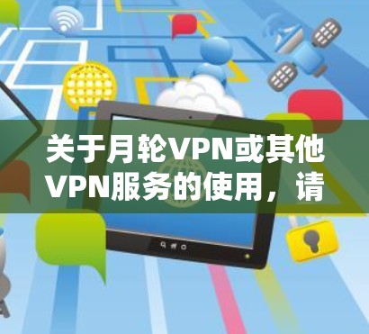 关于月轮VPN或其他VPN服务的使用,请注意以下几点重要信息
