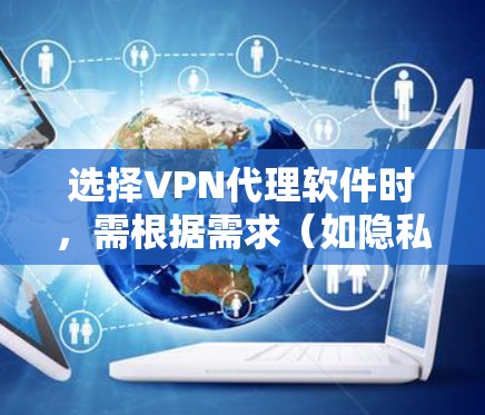 选择VPN代理软件时，需根据需求（如隐私保护、解锁流媒体、速度、价格等）和使用场景（日常浏览、BT下载、企业用途等）综合评估。以下是一些主流VPN的优缺点对比，供参考
