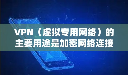 VPN(虚拟专用网络)的主要用途是加密网络连接和隐藏真实IP地址,具体应用场景包括以下方面